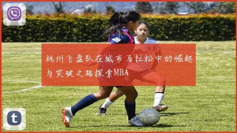 杭州飞盘队在城市马拉松中的崛起与突破之路探索MBA