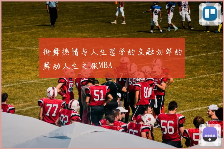 街舞热情与人生哲学的交融刘军的舞动人生之旅MBA