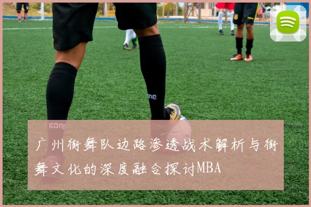 广州街舞队边路渗透战术解析与街舞文化的深度融合探讨MBA