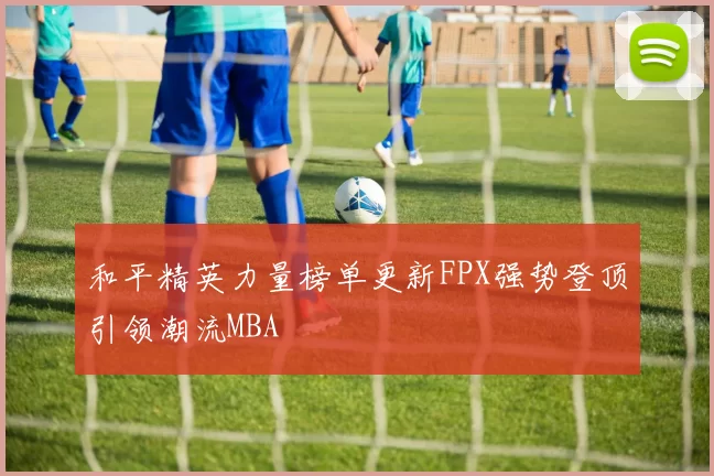 和平精英力量榜单更新FPX强势登顶引领潮流MBA