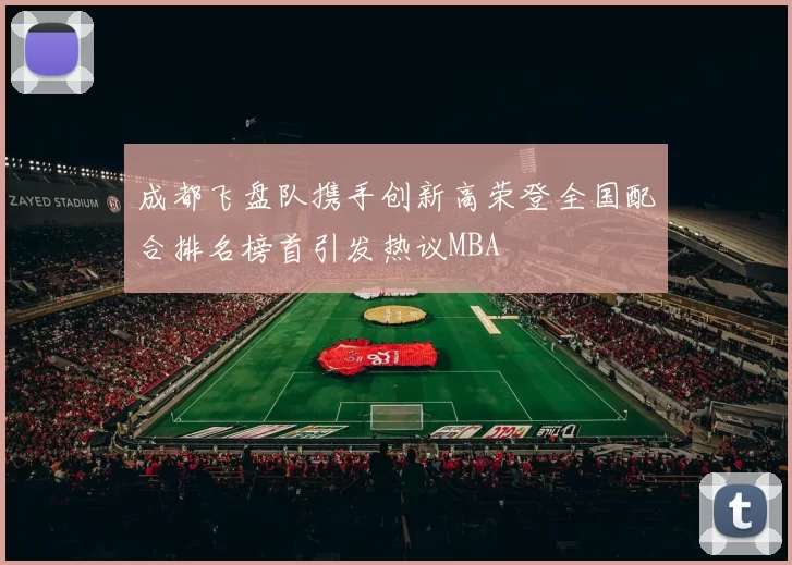 成都飞盘队携手创新高荣登全国配合排名榜首引发热议MBA