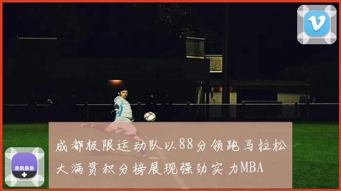 成都极限运动队以88分领跑马拉松大满贯积分榜展现强劲实力MBA