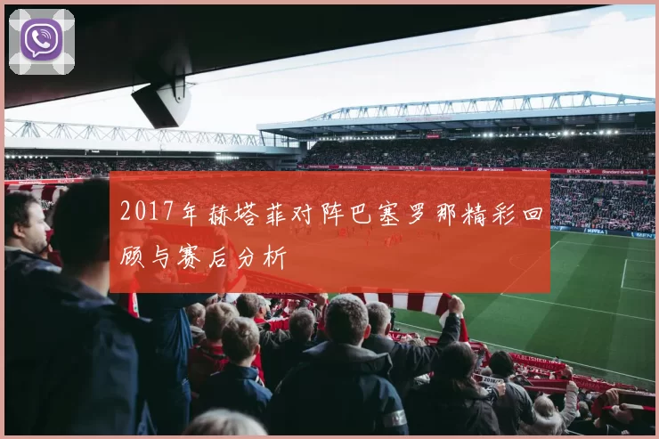 2017年赫塔菲对阵巴塞罗那精彩回顾与赛后分析