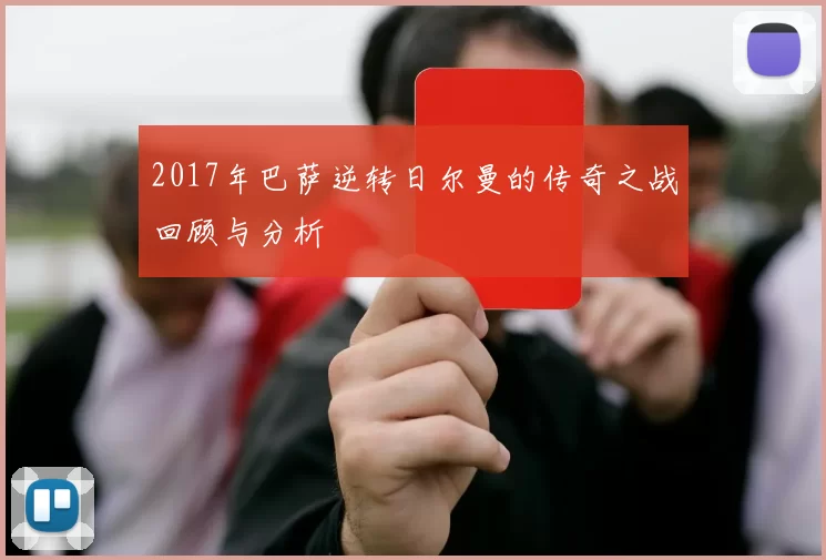 2017年巴萨逆转日尔曼的传奇之战回顾与分析