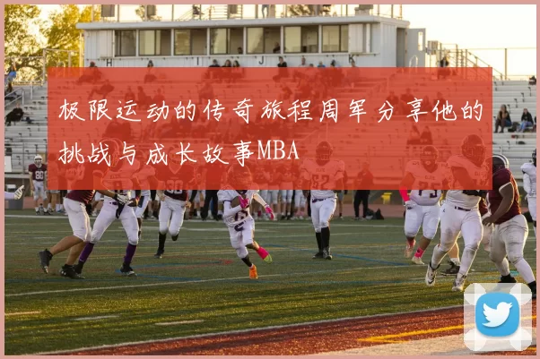 极限运动的传奇旅程周军分享他的挑战与成长故事MBA
